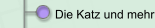 Die Katz und mehr ...